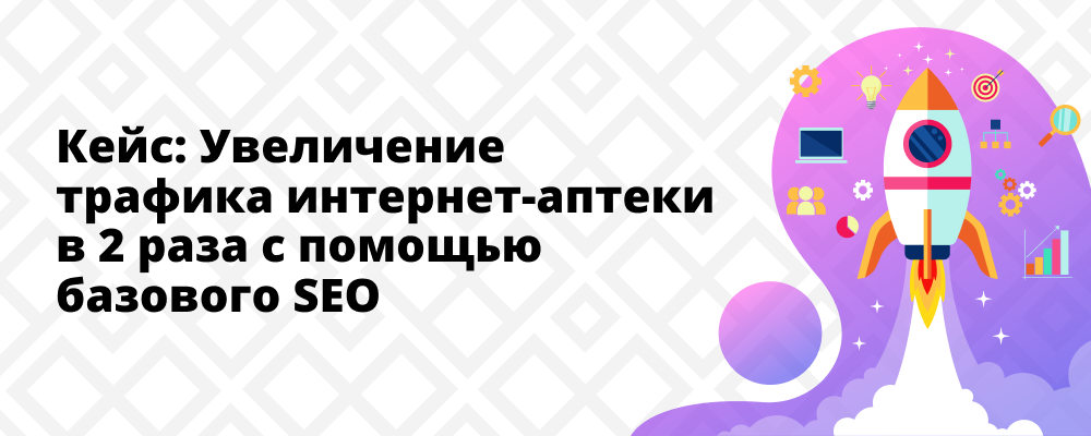 Кейс: увеличение трафика в интернет-аптеке с помощью SEO