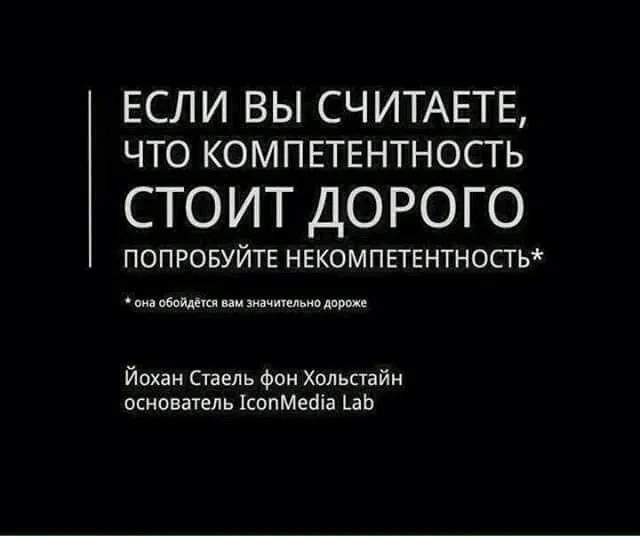 Если вы считаете, что компетентность стоит дорого, то попробуйте некомпетентность. Она обойдется вам значительно дороже.