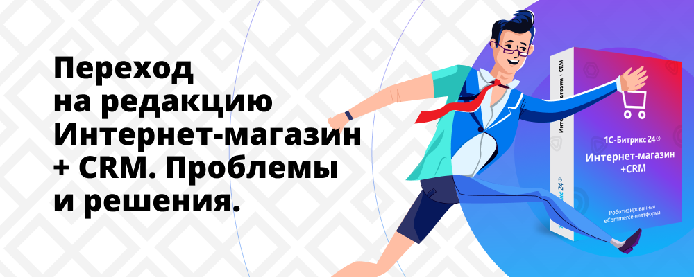 Переход на редакцию Интернет-магазин + CRM Переход на редакцию Интернет-магазин + CRM